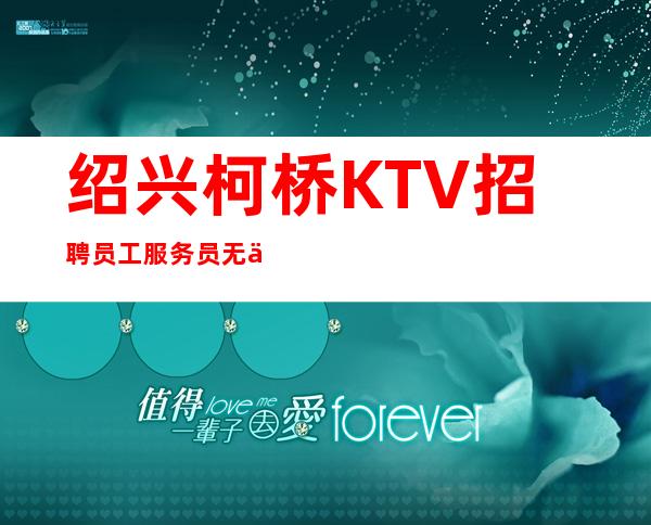 绍兴柯桥KTV招聘员工服务员无任务