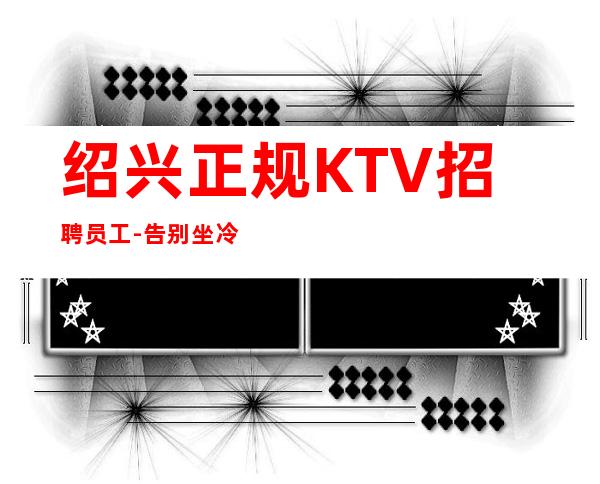 绍兴正规KTV招聘员工-告别坐冷板凳