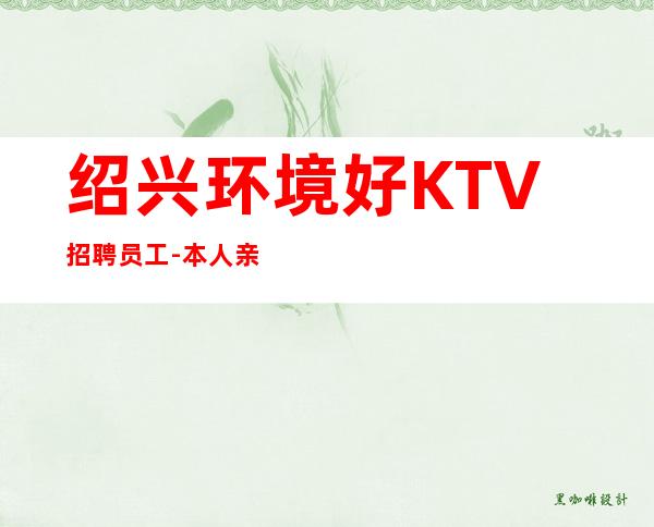 绍兴环境好KTV招聘员工-本人亲自加入给你丰厚的回报