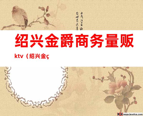 绍兴金爵商务量贩ktv（绍兴金爵商务量贩ktv电话）