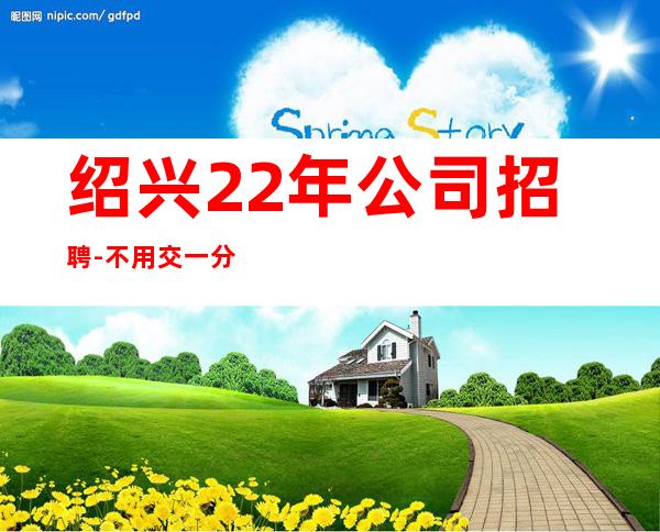 绍兴22年公司招聘-不用交一分