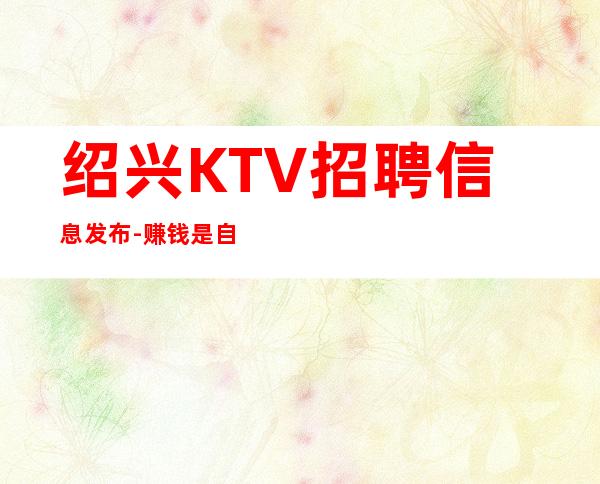 绍兴KTV招聘信息发布-赚钱是自然而然的事情