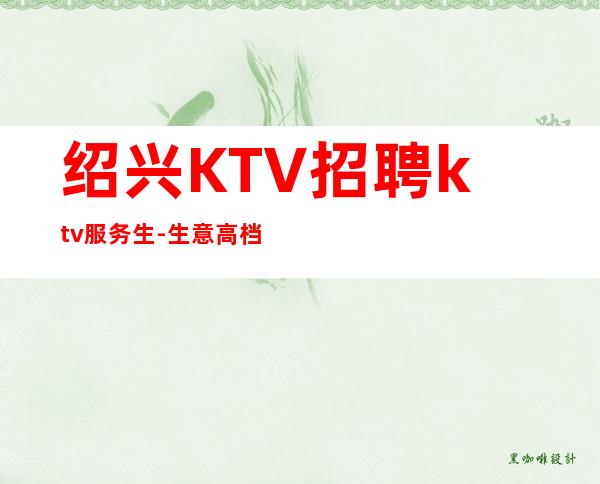 绍兴KTV招聘ktv服务生-生意高档场