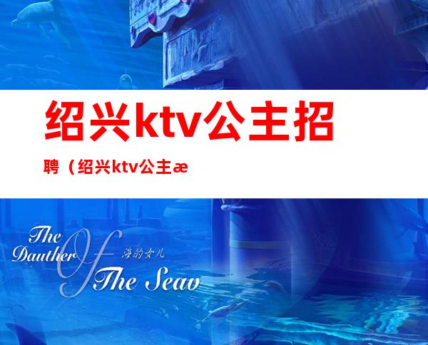 绍兴ktv公主招聘（绍兴ktv公主招聘最新信息）