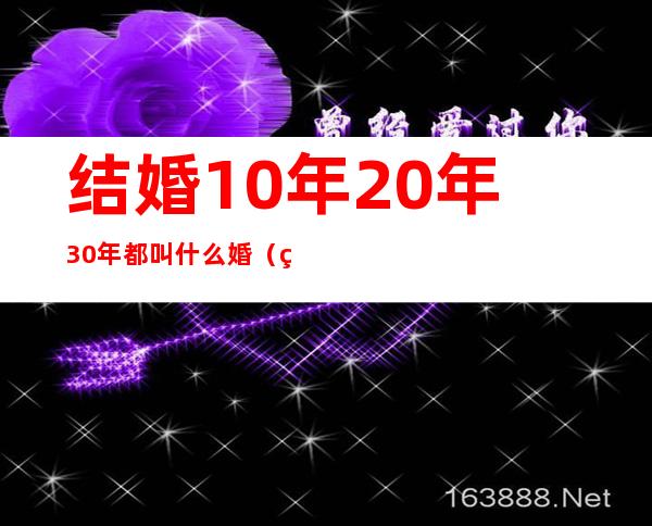 结婚10年20年30年都叫什么婚（结婚十年20年30年40年50年是什么婚）