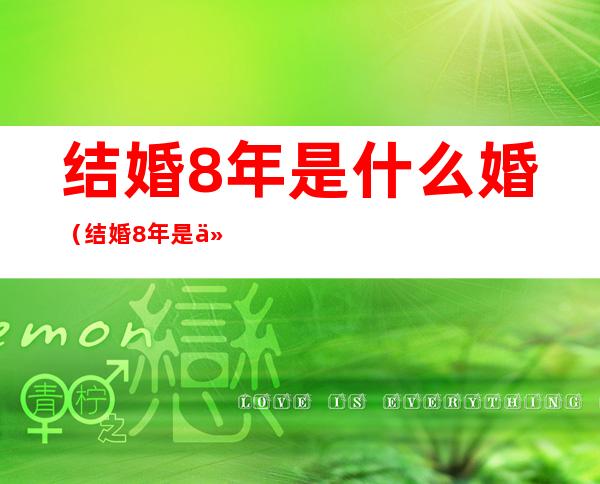 结婚8年是什么婚（结婚8年是什么婚 第八年古铜婚）