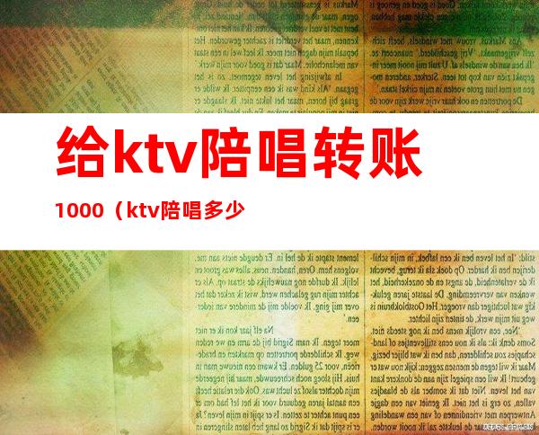 给ktv陪唱转账1000（ktv陪唱多少钱）