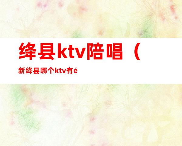 绛县ktv陪唱（新绛县哪个ktv有陪唱）