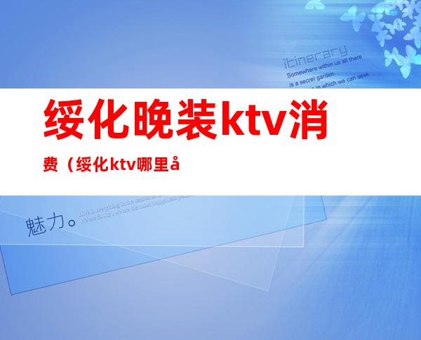 绥化晚装ktv消费（绥化ktv哪里好）