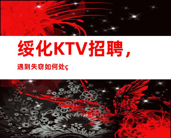 绥化KTV招聘，遇到失窃如何处理