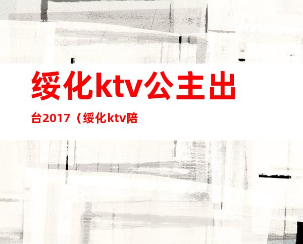 绥化ktv公主出台2017（绥化ktv陪唱哪家好2020年）