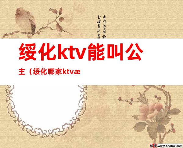 绥化ktv能叫公主（绥化哪家ktv有公主?）