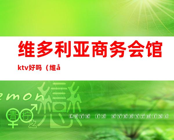 维多利亚商务会馆ktv好吗（维多利亚辉煌俱乐部ktv）