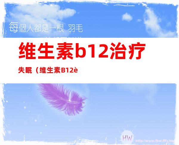 维生素b12治疗失眠（维生素B12能治疗失眠吗）