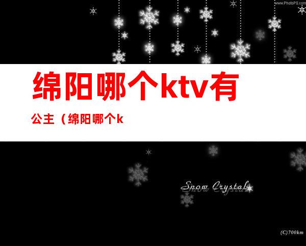 绵阳哪个ktv有公主（绵阳哪个ktv有公主房）