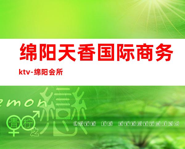 绵阳天香国际商务ktv-绵阳会所哪家好