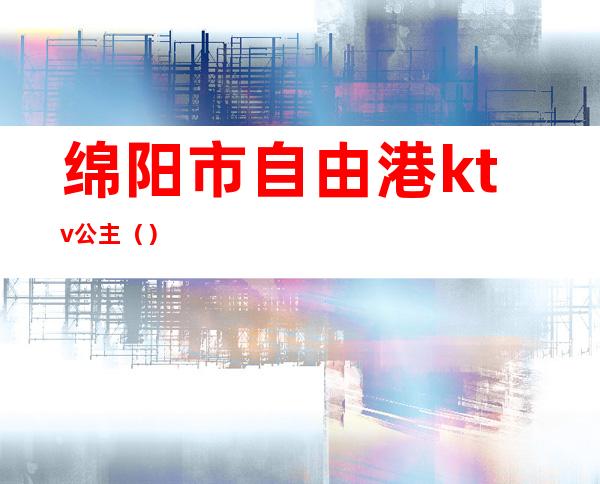 绵阳市自由港ktv公主（）