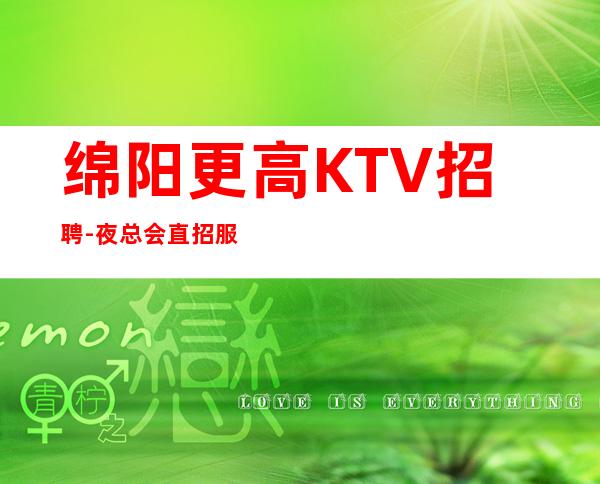 绵阳更高KTV招聘-夜总会直招服务员带你打开赚道路