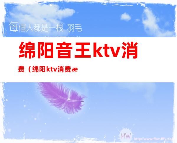 绵阳音王ktv消费（绵阳ktv消费水平）