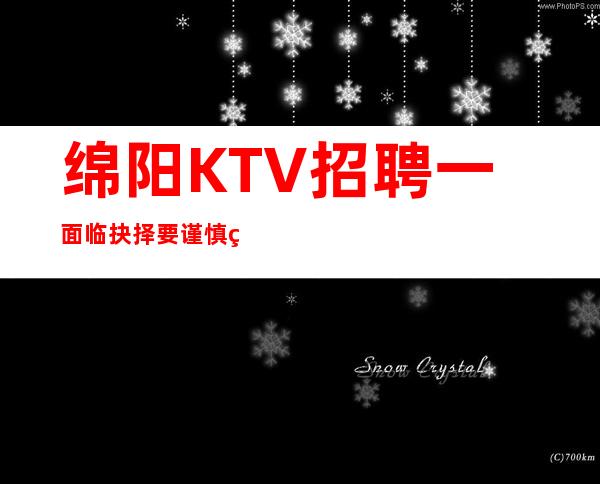 绵阳KTV招聘一面临抉择要谨慎细致