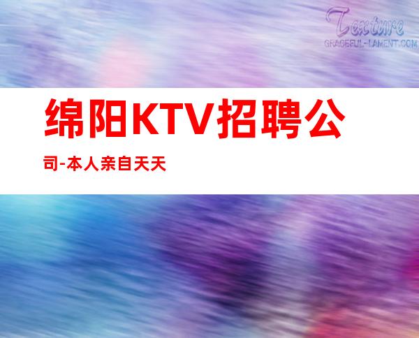 绵阳KTV招聘公司-本人亲自天天可上班