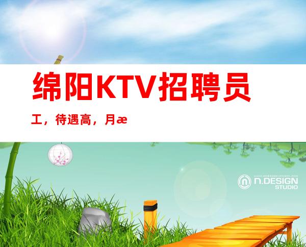 绵阳KTV招聘员工，待遇高，月收入你懂的，提供酒店住宿无费用