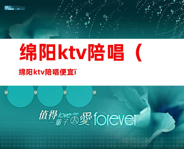 绵阳ktv陪唱（绵阳ktv陪唱便宜）