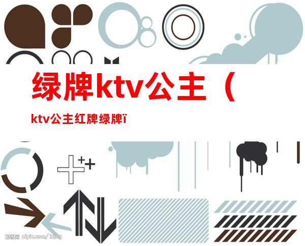 绿牌ktv公主（ktv公主红牌绿牌）