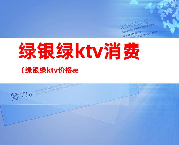 绿银绿ktv消费（绿银绿ktv价格怎么样）