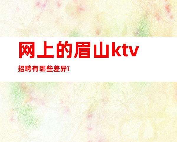 网上的眉山ktv招聘有哪些差异？