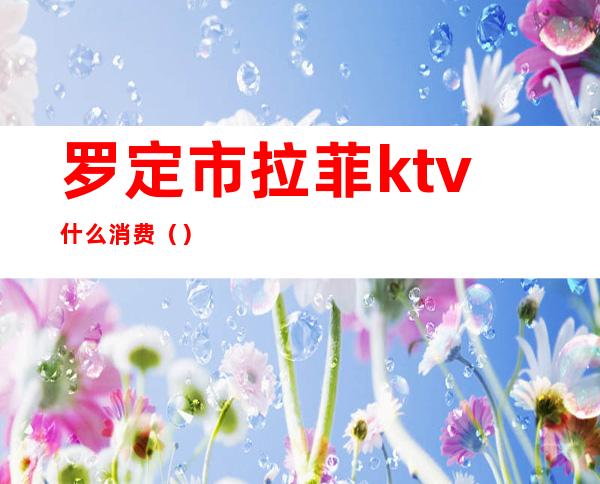 罗定市拉菲ktv什么消费（）