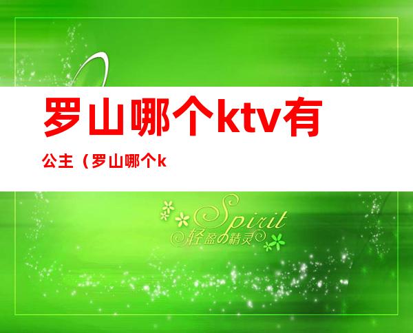 罗山哪个ktv有公主（罗山哪个ktv有公主房）