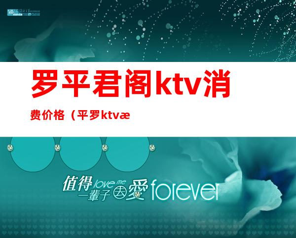 罗平君阁ktv消费价格（平罗ktv正常消费多少钱）