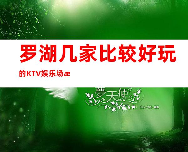 罗湖几家比较好玩的KTV娱乐场所推荐！消费地址一览 – 深圳罗湖商务KTV