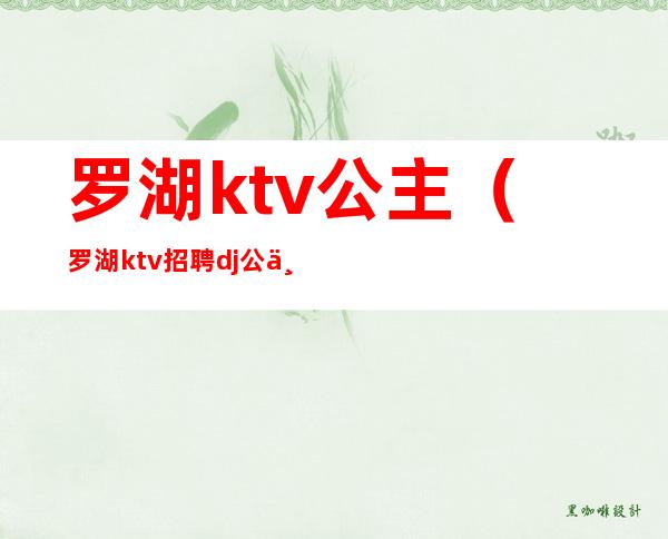 罗湖ktv公主（罗湖ktv招聘dj公主）