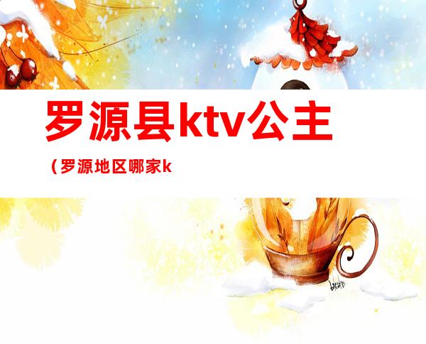 罗源县ktv公主（罗源地区哪家ktv公主好）