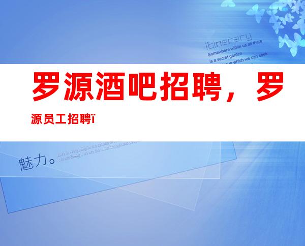 罗源酒吧招聘，罗源员工招聘，可靠酒吧招聘信息10/