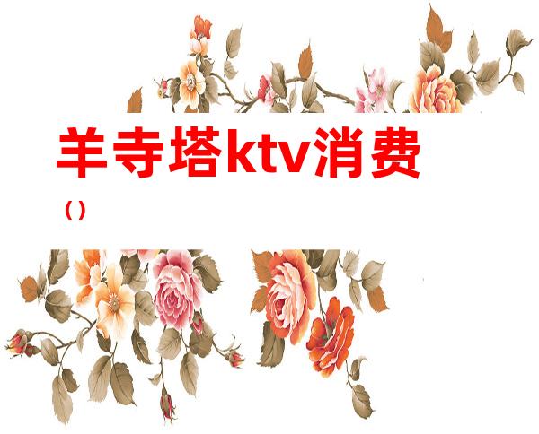 羊寺塔ktv消费（）