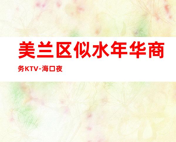 美兰区似水年华商务KTV-海口夜总会预订 – 海口龙华商务KTV