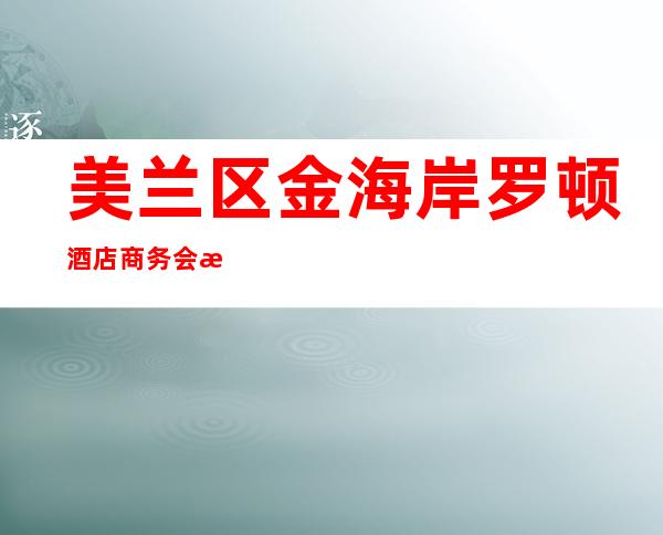 美兰区金海岸罗顿酒店商务会所-海口商务KTV订房 – 海口龙华商务KTV