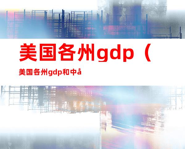 美国各州gdp（美国各州gdp和中国各省gdp）