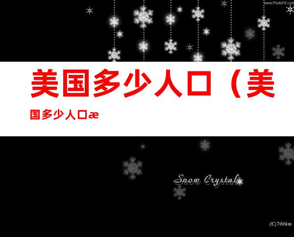 美国多少人口（美国多少人口日本多少人口）