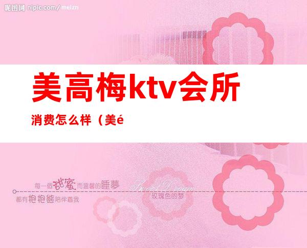 美高梅ktv会所消费怎么样（美高梅ktv会所招聘）