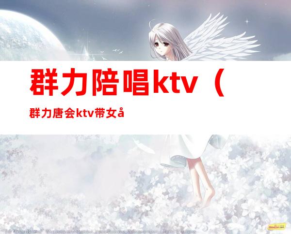 群力陪唱ktv（群力唐会ktv带女孩吗）