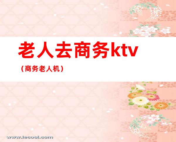 老人去商务ktv（商务老人机）