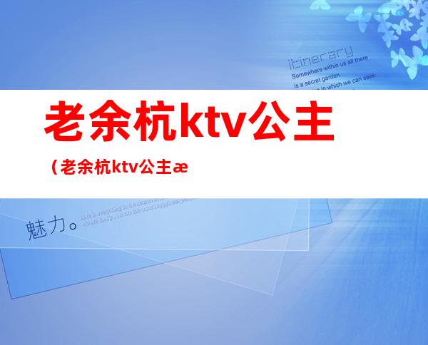 老余杭ktv公主（老余杭ktv公主怎么收费）