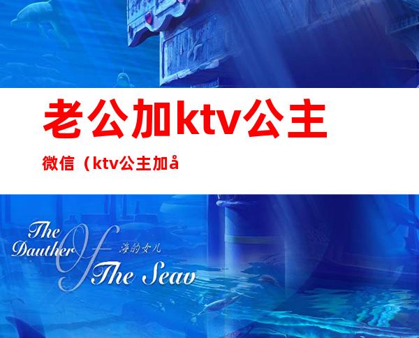 老公加ktv公主微信（ktv公主加微信干嘛）