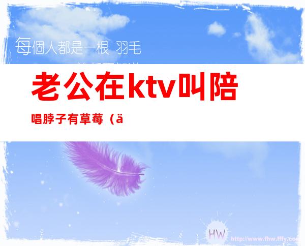 老公在ktv叫陪唱脖子有草莓（你能接受老公去ktv找陪唱吗?）