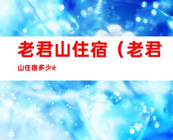 老君山住宿（老君山住宿多少钱一晚）