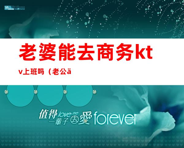 老婆能去商务ktv上班吗（老公会让老婆去ktv上班吗）